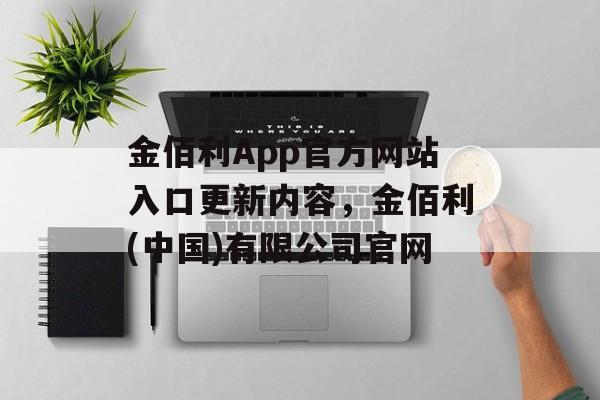 金佰利App官方网站入口更新内容，金佰利(中国)有限公司官网