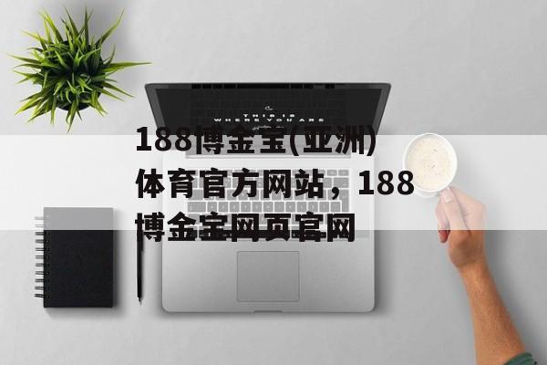 188博金宝(亚洲)体育官方网站，188博金宝网页官网