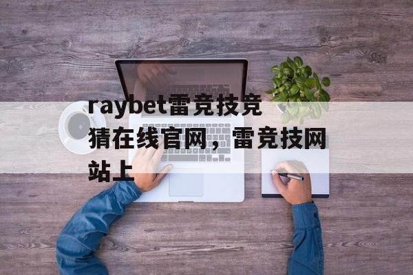 raybet雷竞技竞猜在线官网，雷竞技网站上