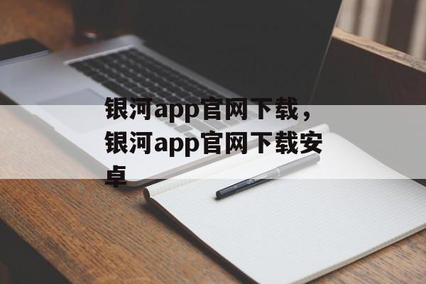 银河app官网下载，银河app官网下载安卓