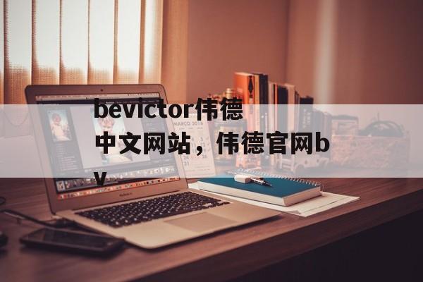 bevictor伟德中文网站，伟德官网bv